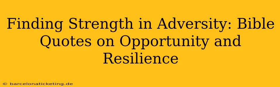 Finding Strength in Adversity: Bible Quotes on Opportunity and Resilience