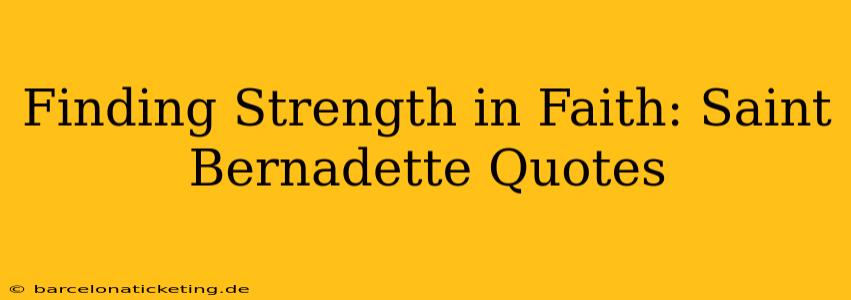 Finding Strength in Faith: Saint Bernadette Quotes