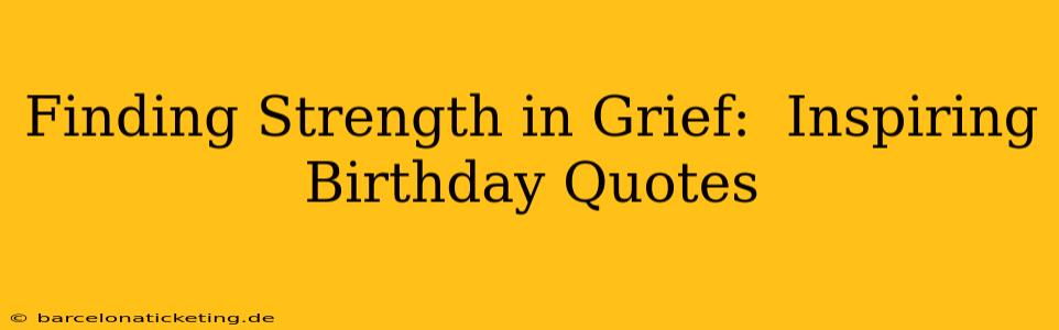 Finding Strength in Grief:  Inspiring Birthday Quotes
