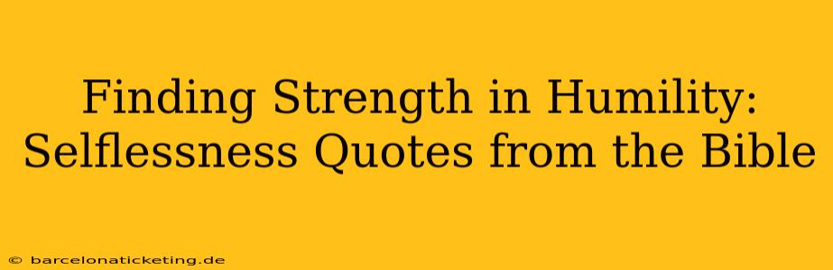 Finding Strength in Humility: Selflessness Quotes from the Bible