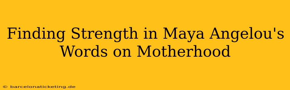 Finding Strength in Maya Angelou's Words on Motherhood