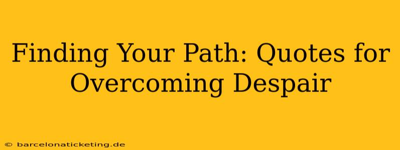 Finding Your Path: Quotes for Overcoming Despair