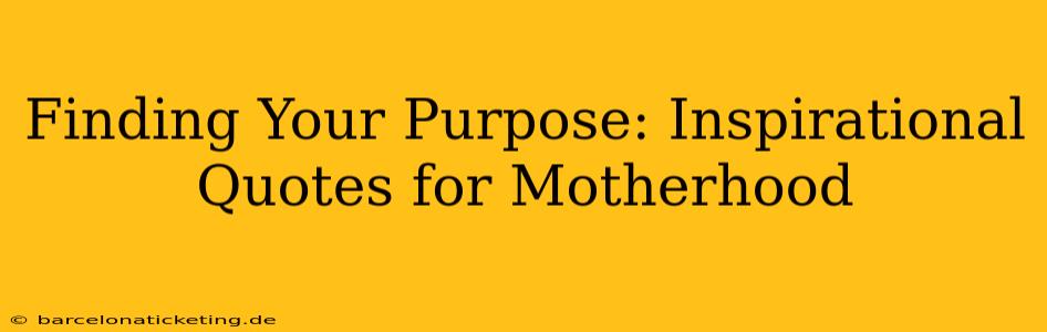 Finding Your Purpose: Inspirational Quotes for Motherhood