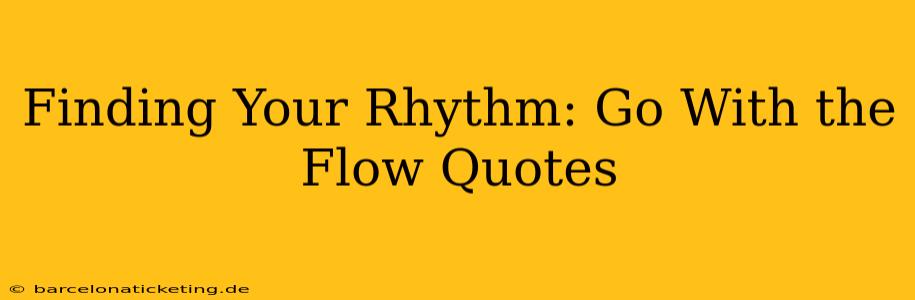 Finding Your Rhythm: Go With the Flow Quotes