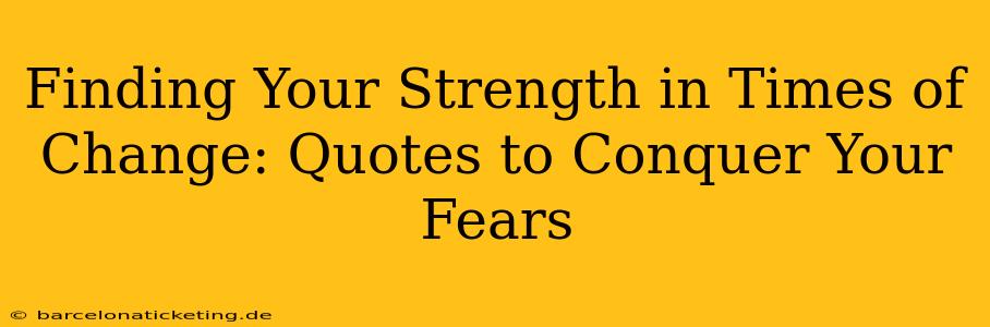 Finding Your Strength in Times of Change: Quotes to Conquer Your Fears