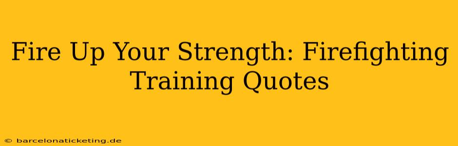 Fire Up Your Strength: Firefighting Training Quotes