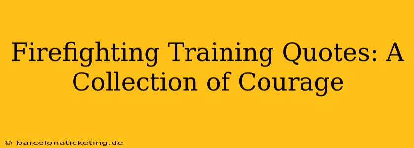 Firefighting Training Quotes: A Collection of Courage
