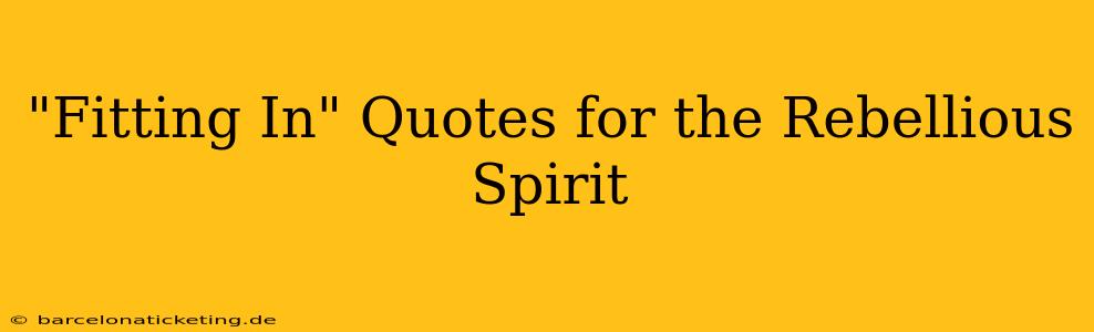"Fitting In" Quotes for the Rebellious Spirit
