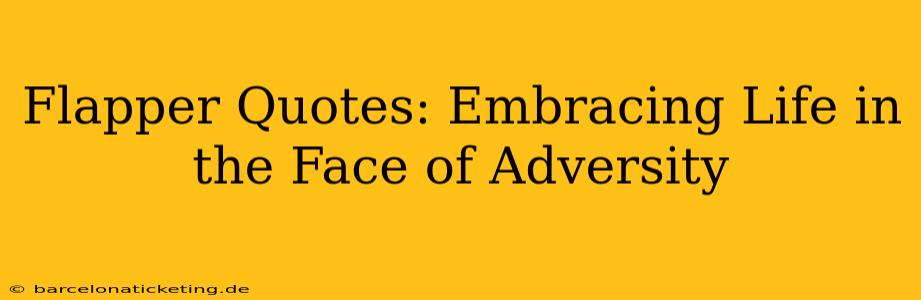 Flapper Quotes: Embracing Life in the Face of Adversity