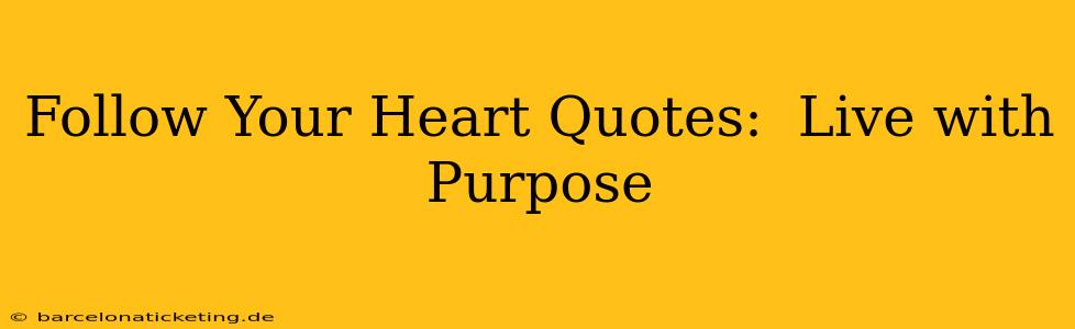 Follow Your Heart Quotes:  Live with Purpose