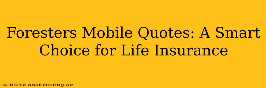 Foresters Mobile Quotes: A Smart Choice for Life Insurance