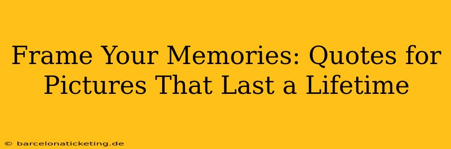 Frame Your Memories: Quotes for Pictures That Last a Lifetime