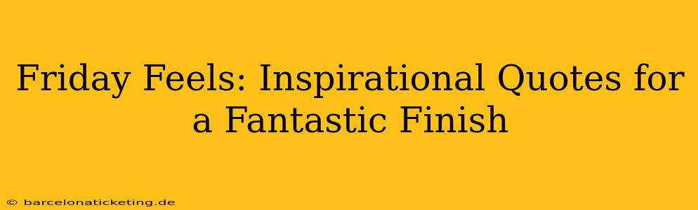 Friday Feels: Inspirational Quotes for a Fantastic Finish