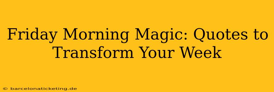 Friday Morning Magic: Quotes to Transform Your Week