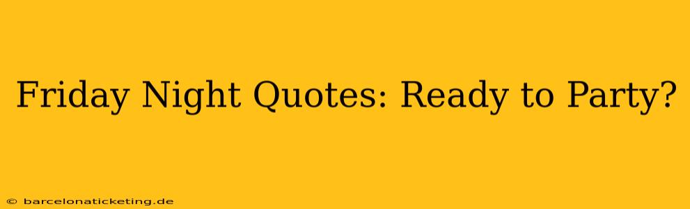 Friday Night Quotes: Ready to Party?