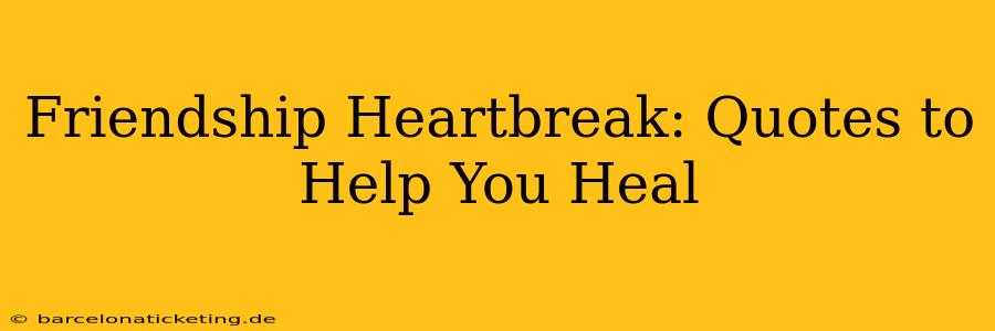 Friendship Heartbreak: Quotes to Help You Heal