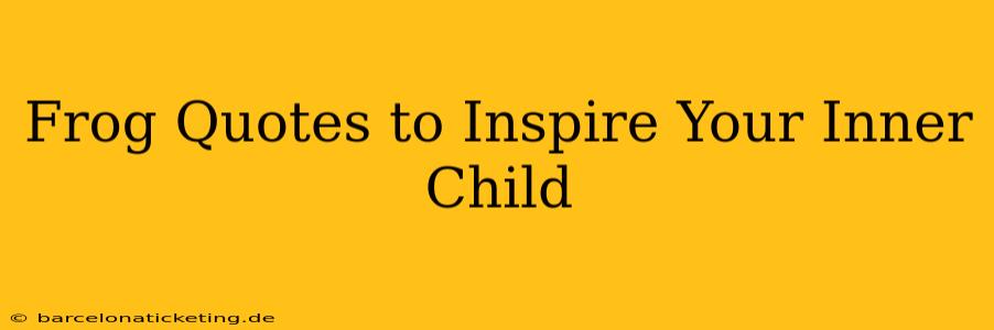 Frog Quotes to Inspire Your Inner Child