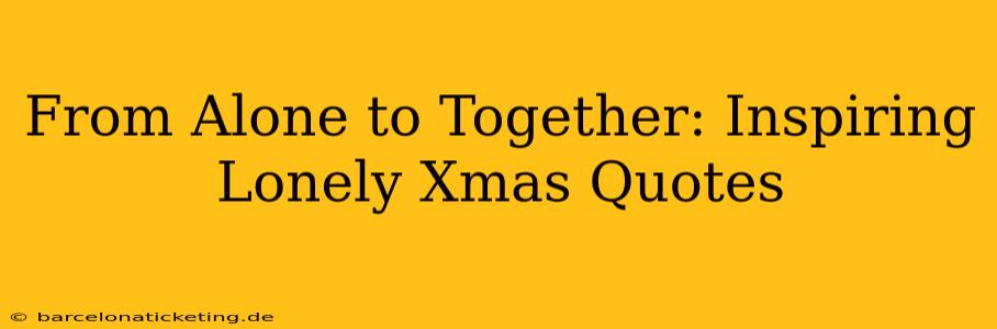 From Alone to Together: Inspiring Lonely Xmas Quotes