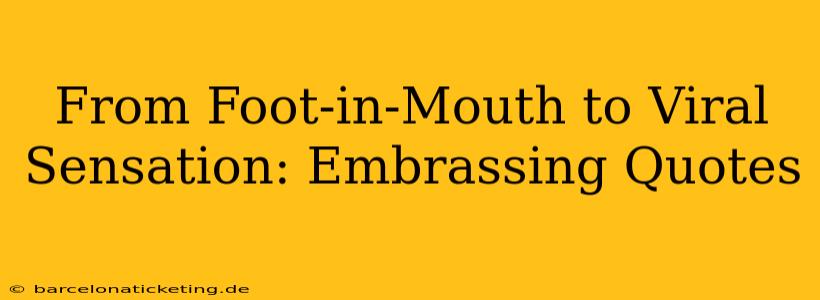 From Foot-in-Mouth to Viral Sensation: Embrassing Quotes