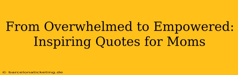 From Overwhelmed to Empowered: Inspiring Quotes for Moms