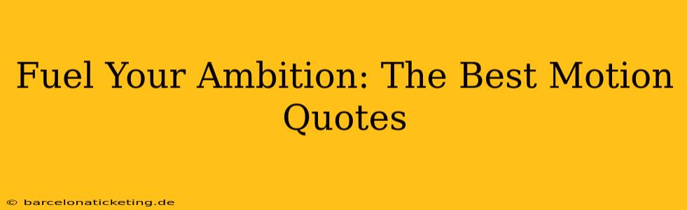 Fuel Your Ambition: The Best Motion Quotes