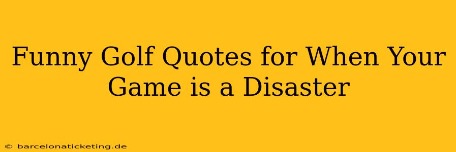 Funny Golf Quotes for When Your Game is a Disaster