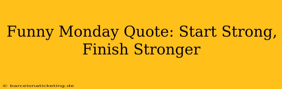 Funny Monday Quote: Start Strong, Finish Stronger