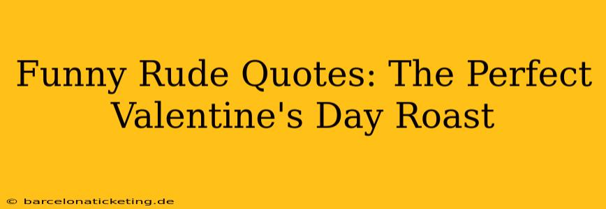 Funny Rude Quotes: The Perfect Valentine's Day Roast