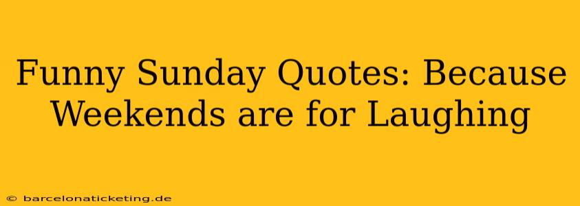 Funny Sunday Quotes: Because Weekends are for Laughing