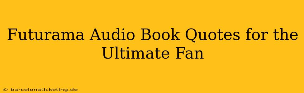 Futurama Audio Book Quotes for the Ultimate Fan