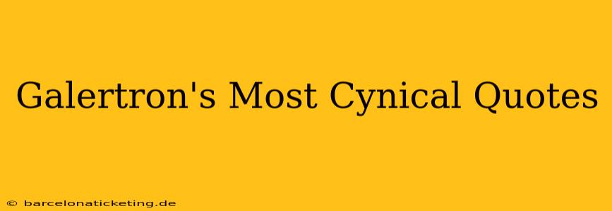 Galertron's Most Cynical Quotes
