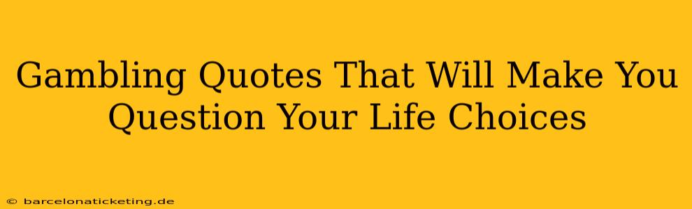Gambling Quotes That Will Make You Question Your Life Choices