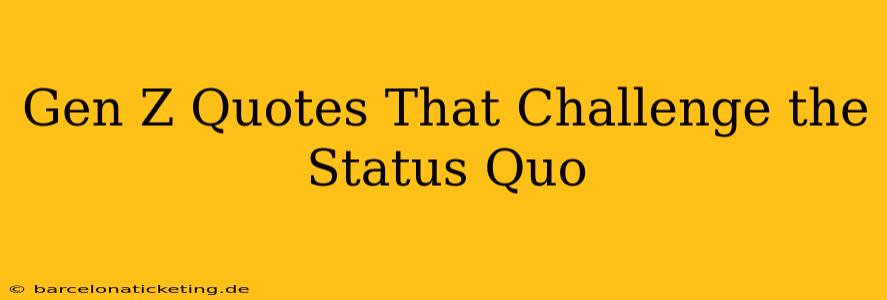 Gen Z Quotes That Challenge the Status Quo