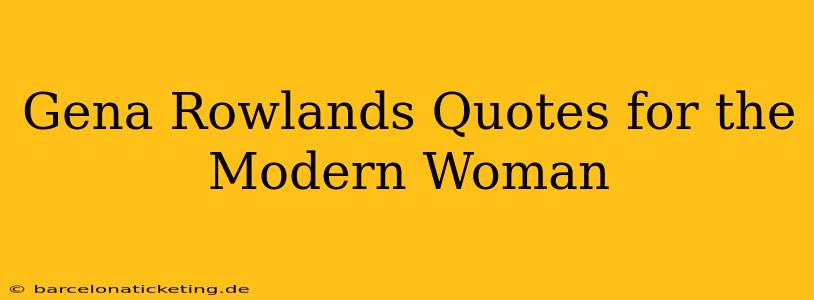 Gena Rowlands Quotes for the Modern Woman