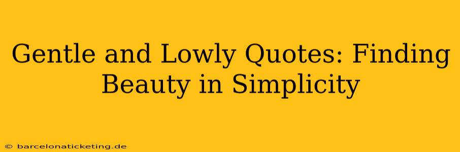 Gentle and Lowly Quotes: Finding Beauty in Simplicity