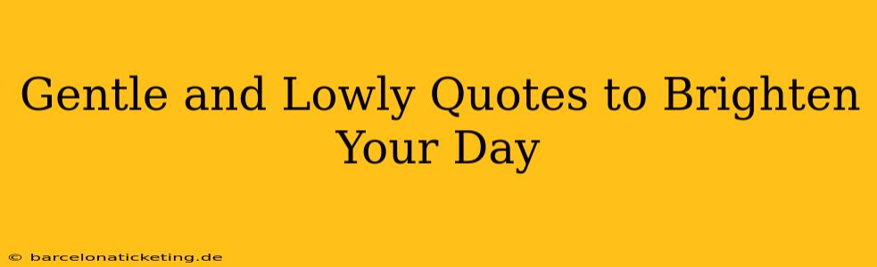 Gentle and Lowly Quotes to Brighten Your Day