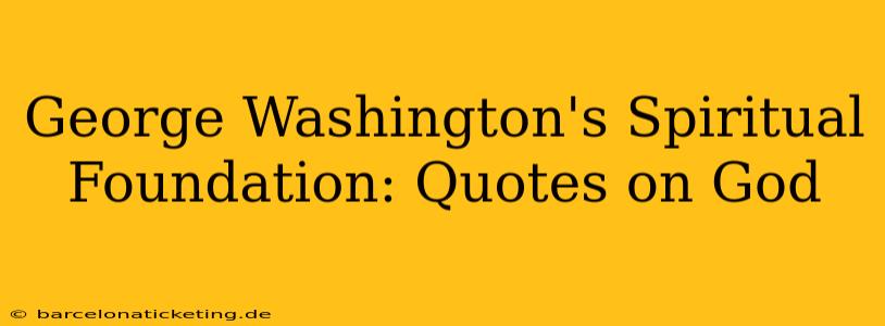 George Washington's Spiritual Foundation: Quotes on God