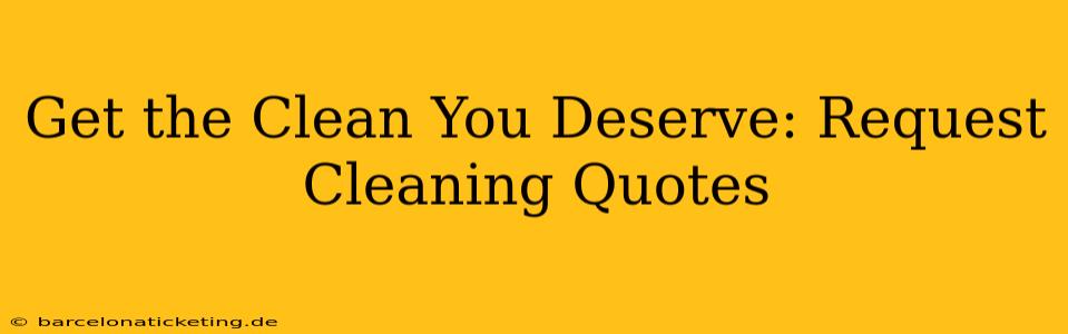 Get the Clean You Deserve: Request Cleaning Quotes