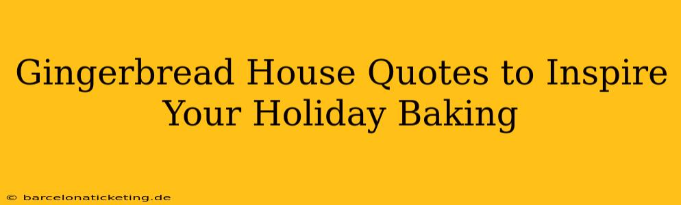 Gingerbread House Quotes to Inspire Your Holiday Baking