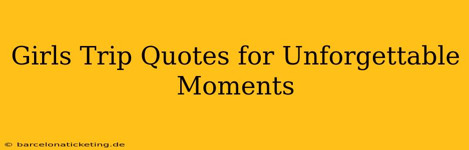 Girls Trip Quotes for Unforgettable Moments