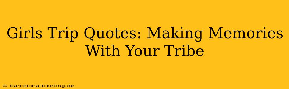 Girls Trip Quotes: Making Memories With Your Tribe