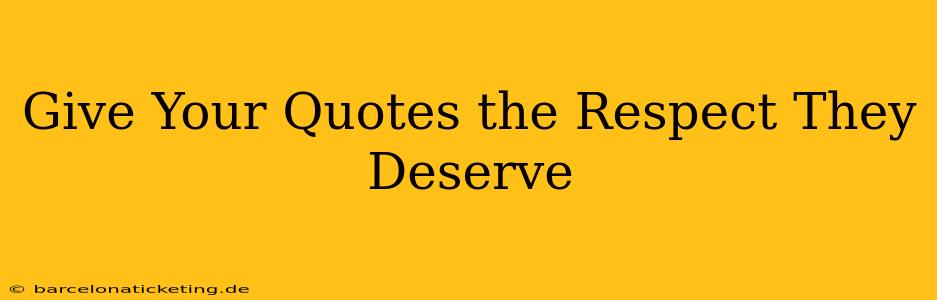 Give Your Quotes the Respect They Deserve