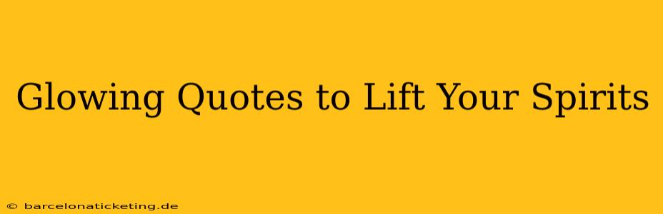 Glowing Quotes to Lift Your Spirits