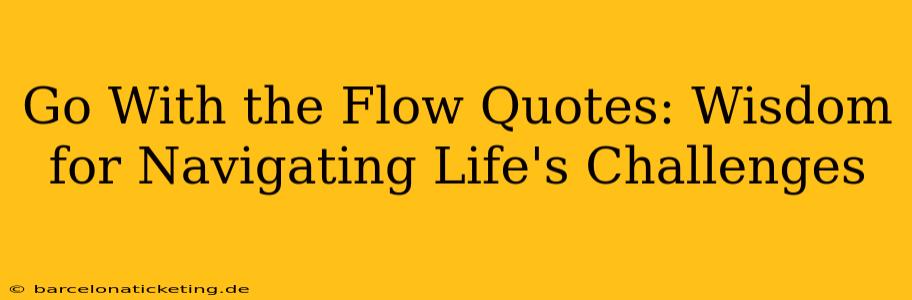 Go With the Flow Quotes: Wisdom for Navigating Life's Challenges