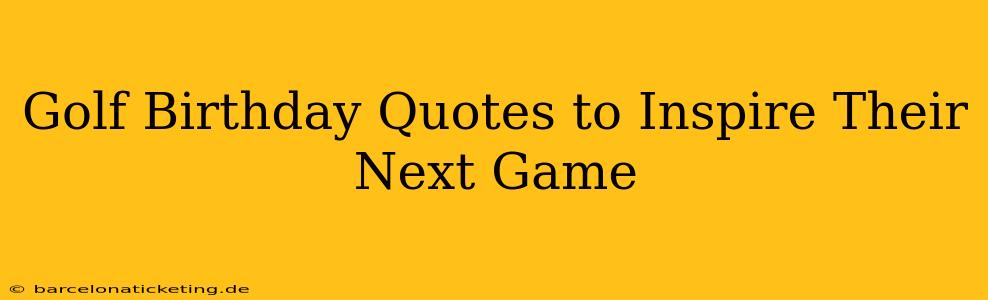 Golf Birthday Quotes to Inspire Their Next Game