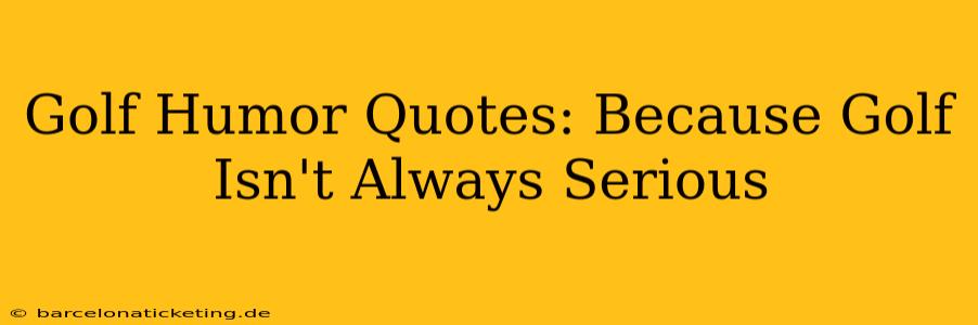 Golf Humor Quotes: Because Golf Isn't Always Serious