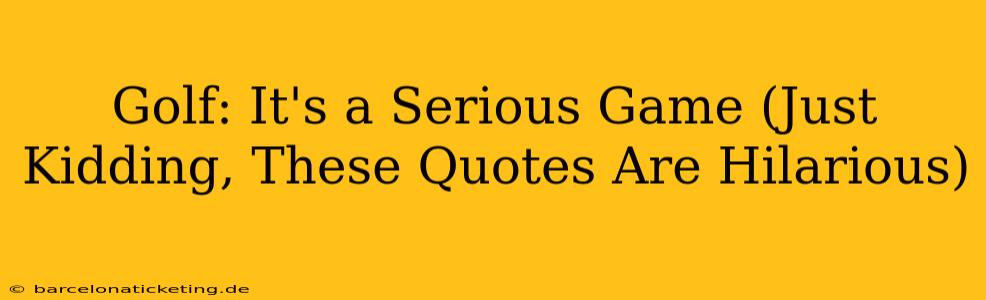 Golf: It's a Serious Game (Just Kidding, These Quotes Are Hilarious)