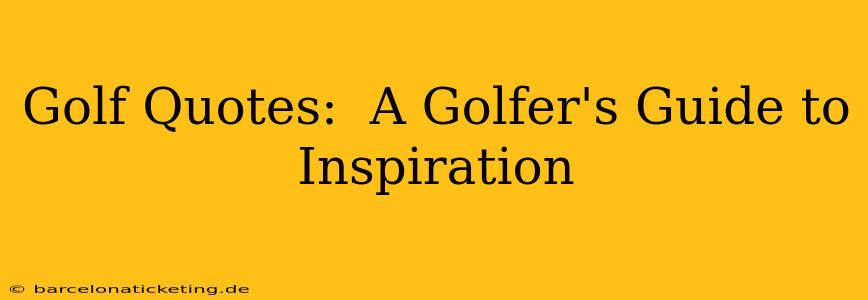 Golf Quotes:  A Golfer's Guide to Inspiration