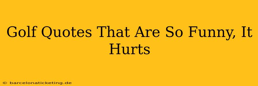 Golf Quotes That Are So Funny, It Hurts