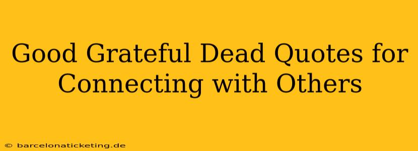 Good Grateful Dead Quotes for Connecting with Others